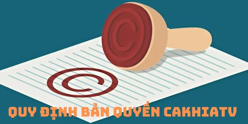 Quy định bản quyền CakhiaTV điều khoản cakhia quan trọng