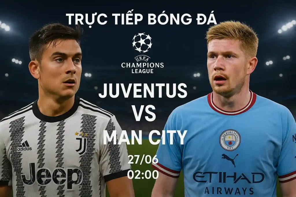 Trực tiếp bóng đá Juventus vs Man City 27/06 lúc 02:00