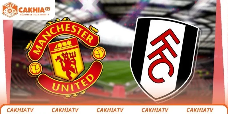Nhận định chi tiết tình hình lực lượng cả 2 đội Manchester United vs Fulham